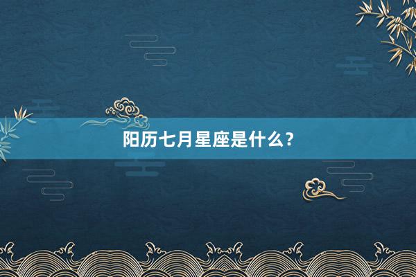 阳历七月星座是什么？